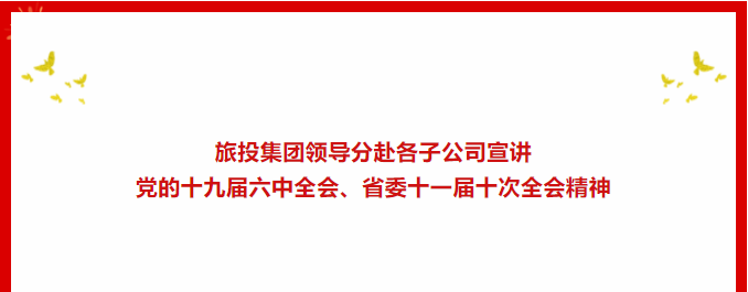 学习贯彻 | ??尊龙凯时人生就是博z6com集团向导分赴各子公司宣讲党的十九届六中全会、省委十一届十次全会精神